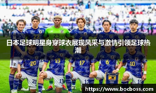 日本足球明星身穿球衣展现风采与激情引领足球热潮