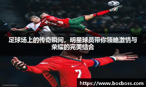 足球场上的传奇瞬间，明星球员带你领略激情与荣耀的完美结合